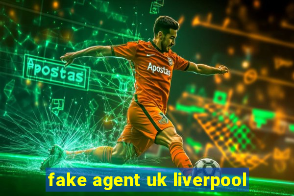 fake agent uk liverpool